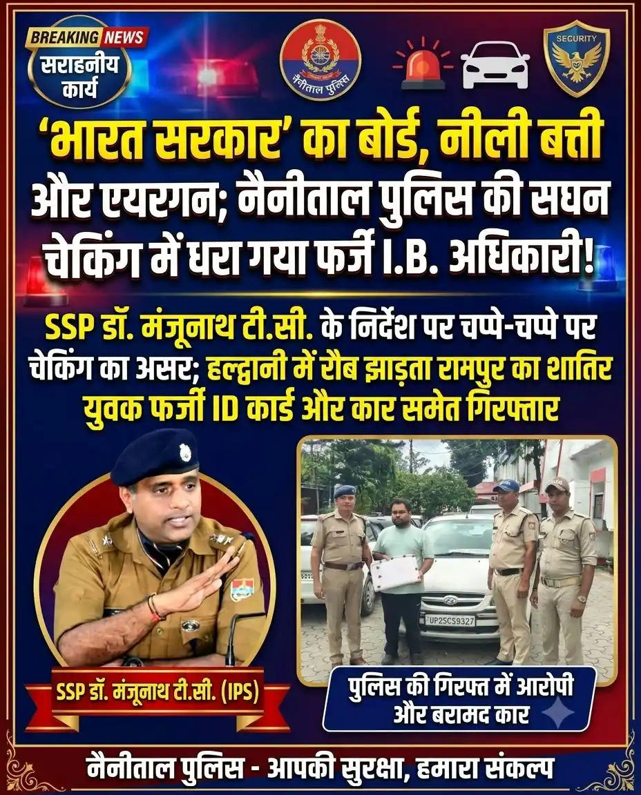 भारत सरकार’ का बोर्ड, नीली बत्ती और एयरगन; नैनीताल पुलिस की सघन चेकिंग में धरा गया फर्जी I.B. अधिकारी! SSP डॉ. मंजूनाथ टी.सी. के निर्देश पर चप्पे-चप्पे पर चेकिंग का असर; हल्द्वानी में रौब झाड़ता रामपुर का शातिर युवक फर्जी ID कार्ड और कार समेत गिरफ्तार।